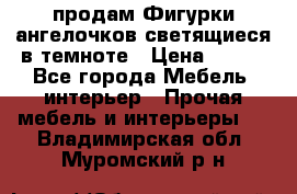  продам Фигурки ангелочков светящиеся в темноте › Цена ­ 850 - Все города Мебель, интерьер » Прочая мебель и интерьеры   . Владимирская обл.,Муромский р-н